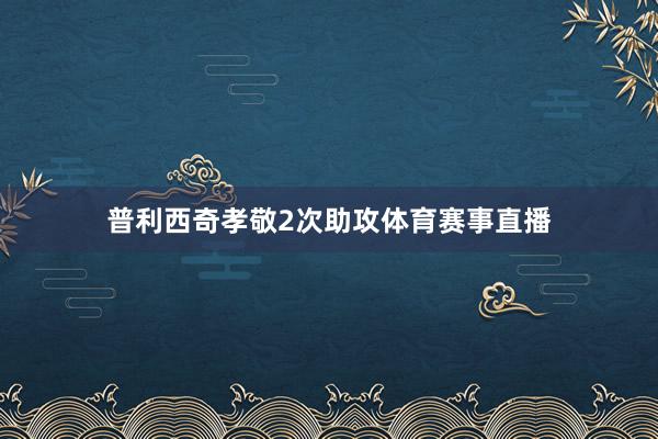 普利西奇孝敬2次助攻体育赛事直播