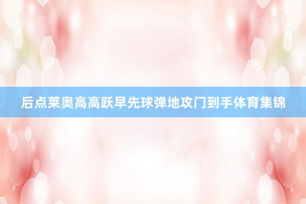 后点莱奥高高跃早先球弹地攻门到手体育集锦