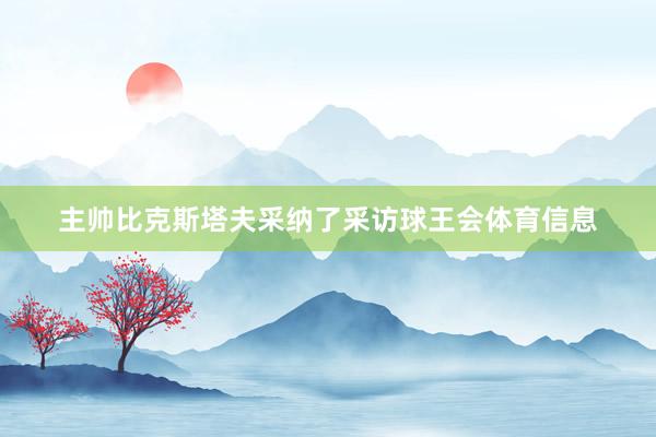 主帅比克斯塔夫采纳了采访球王会体育信息