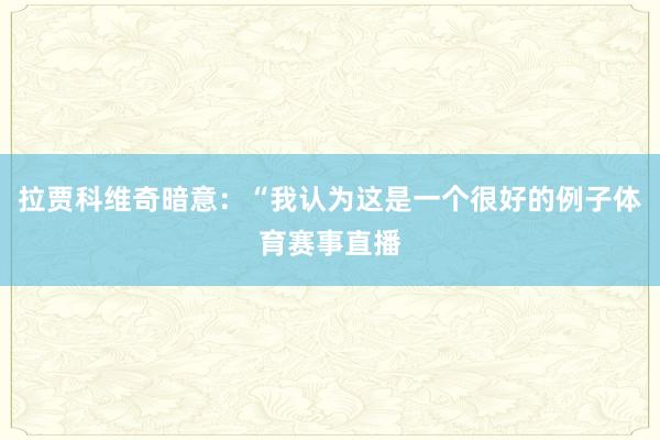 拉贾科维奇暗意：“我认为这是一个很好的例子体育赛事直播