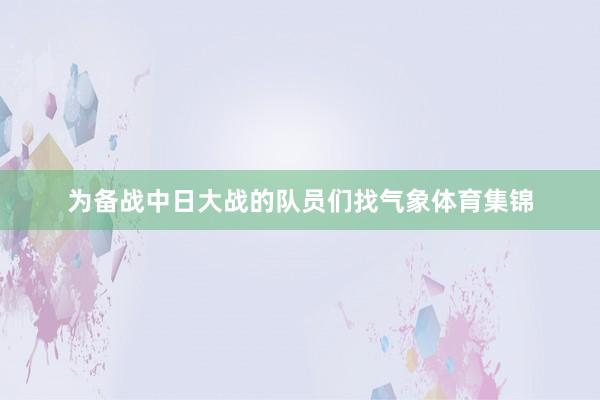 为备战中日大战的队员们找气象体育集锦