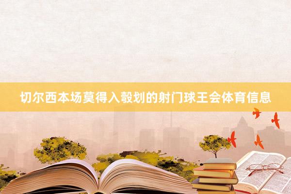 切尔西本场莫得入彀划的射门球王会体育信息