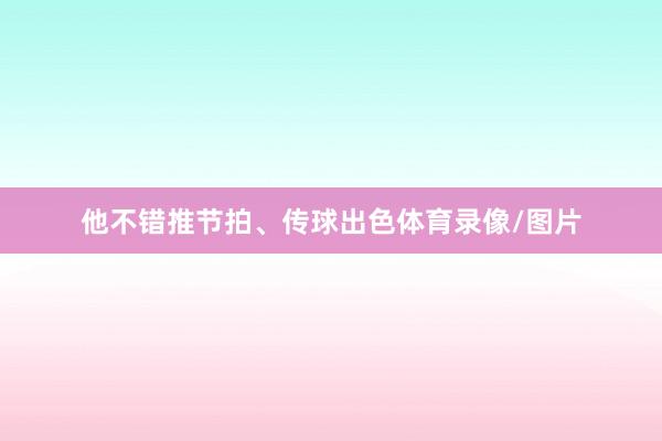 他不错推节拍、传球出色体育录像/图片