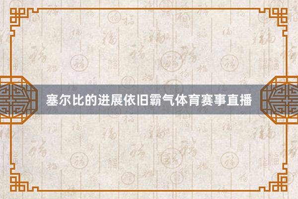塞尔比的进展依旧霸气体育赛事直播