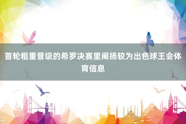 首轮粗重晋级的希罗决赛里阐扬较为出色球王会体育信息