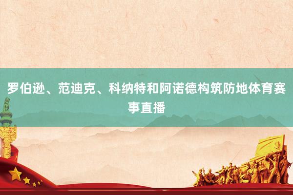 罗伯逊、范迪克、科纳特和阿诺德构筑防地体育赛事直播