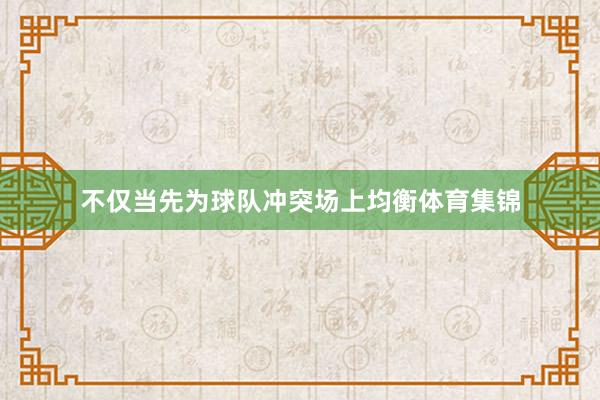 不仅当先为球队冲突场上均衡体育集锦