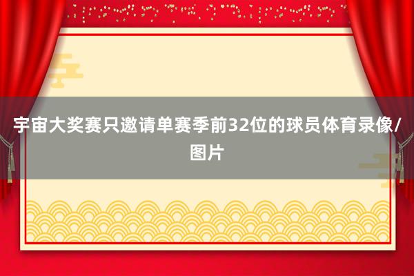 宇宙大奖赛只邀请单赛季前32位的球员体育录像/图片