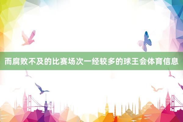而腐败不及的比赛场次一经较多的球王会体育信息