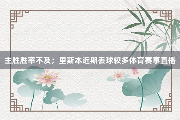 主胜胜率不及；里斯本近期丢球较多体育赛事直播