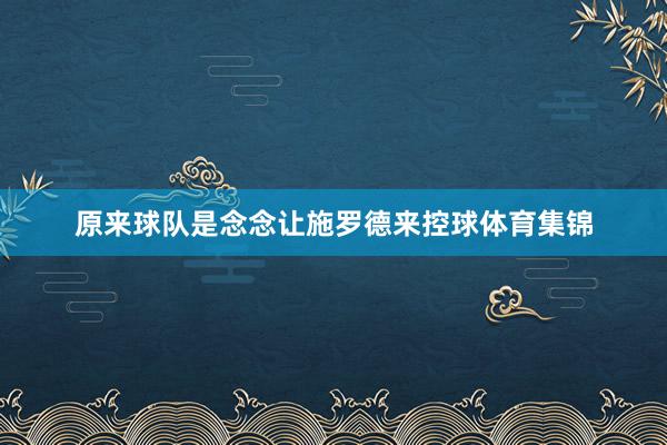 原来球队是念念让施罗德来控球体育集锦