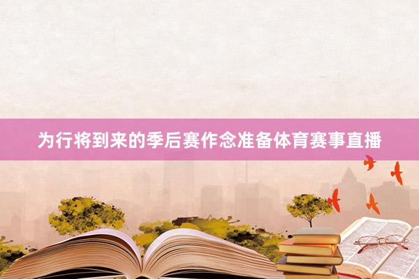 为行将到来的季后赛作念准备体育赛事直播