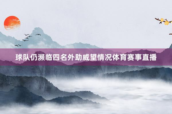 球队仍濒临四名外助威望情况体育赛事直播