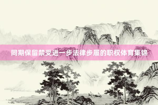 同期保留禁受进一步法律步履的职权体育集锦