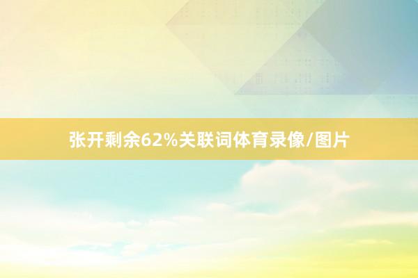 张开剩余62%关联词体育录像/图片