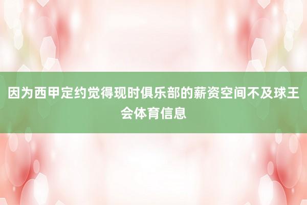 因为西甲定约觉得现时俱乐部的薪资空间不及球王会体育信息