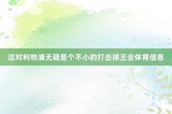 这对利物浦无疑是个不小的打击球王会体育信息