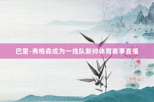 巴里-弗格森成为一线队新帅体育赛事直播