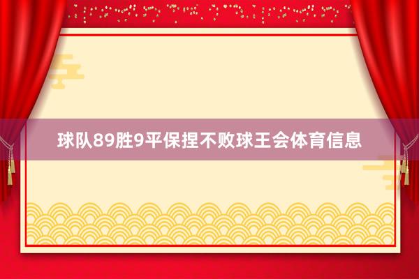 球队89胜9平保捏不败球王会体育信息