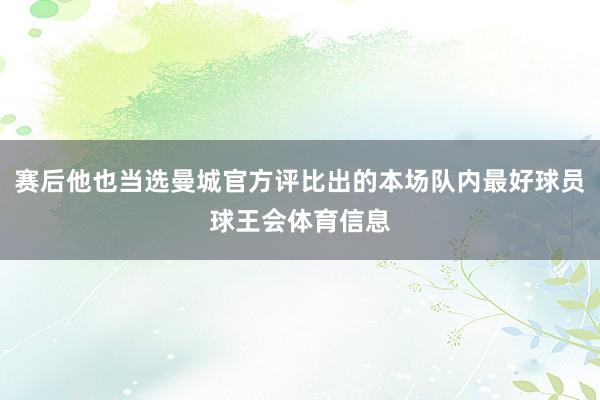 赛后他也当选曼城官方评比出的本场队内最好球员球王会体育信息