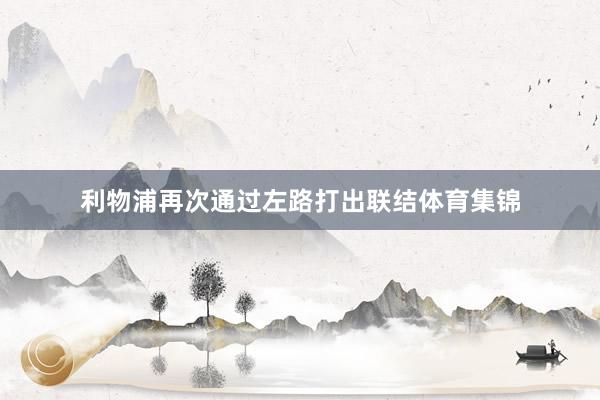 利物浦再次通过左路打出联结体育集锦