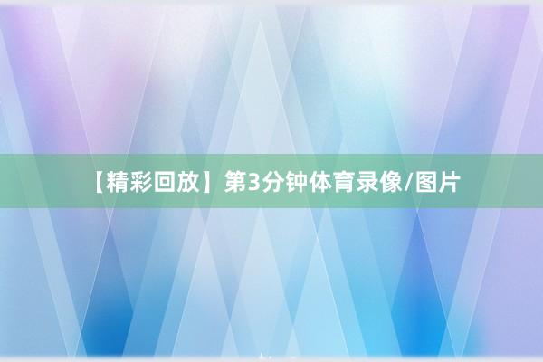 【精彩回放】第3分钟体育录像/图片