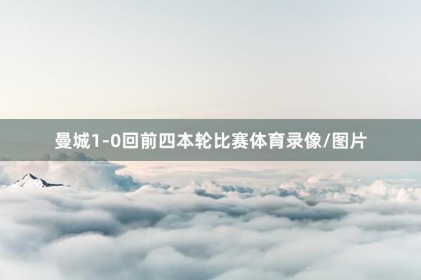 曼城1-0回前四本轮比赛体育录像/图片