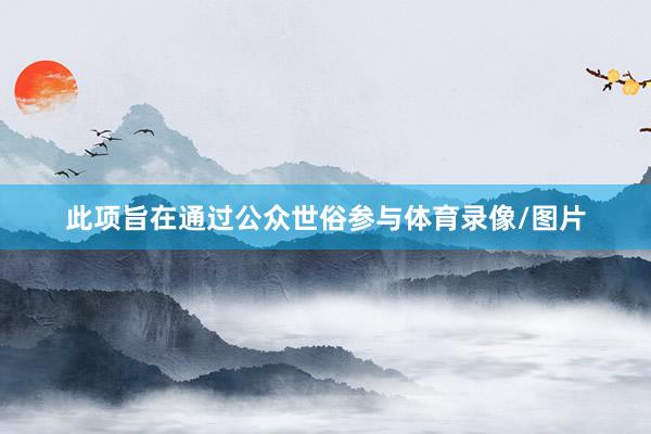 此项旨在通过公众世俗参与体育录像/图片