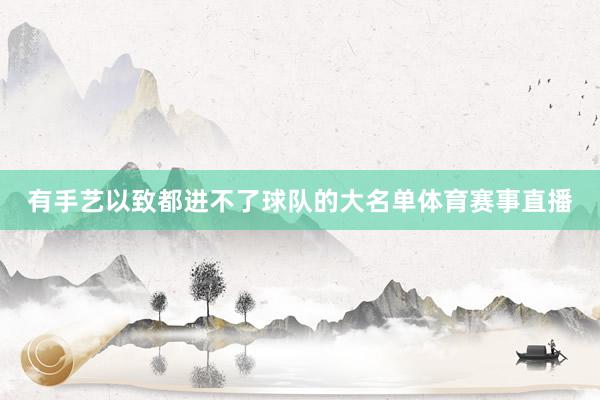 有手艺以致都进不了球队的大名单体育赛事直播