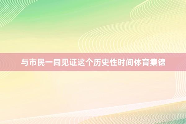 与市民一同见证这个历史性时间体育集锦