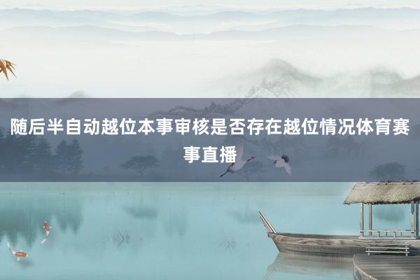 随后半自动越位本事审核是否存在越位情况体育赛事直播