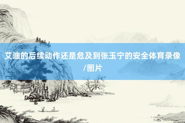艾迪的后续动作还是危及到张玉宁的安全体育录像/图片