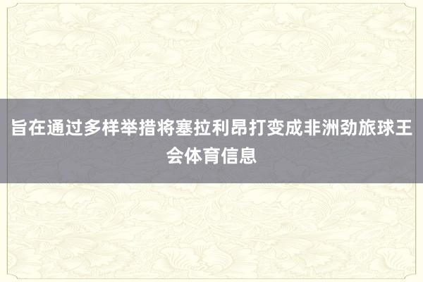 旨在通过多样举措将塞拉利昂打变成非洲劲旅球王会体育信息