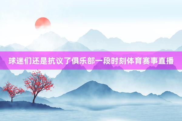 球迷们还是抗议了俱乐部一段时刻体育赛事直播