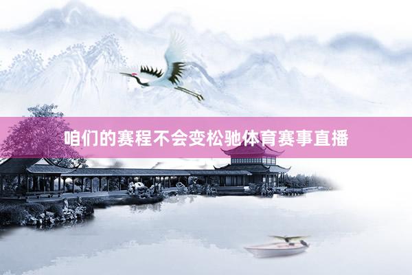 咱们的赛程不会变松驰体育赛事直播
