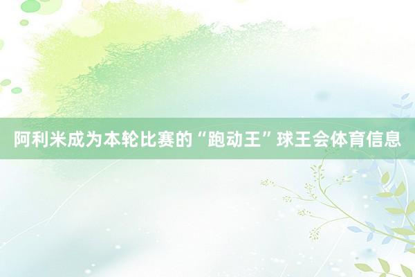 阿利米成为本轮比赛的“跑动王”球王会体育信息