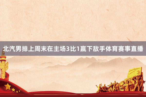 北汽男排上周末在主场3比1赢下敌手体育赛事直播