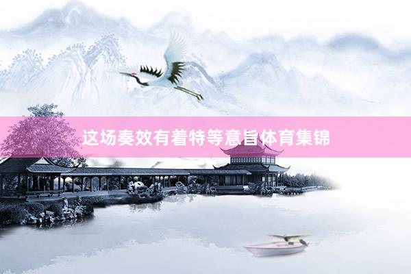 这场奏效有着特等意旨体育集锦