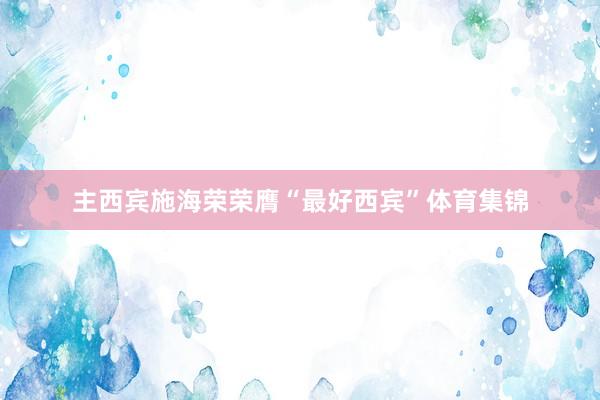主西宾施海荣荣膺“最好西宾”体育集锦