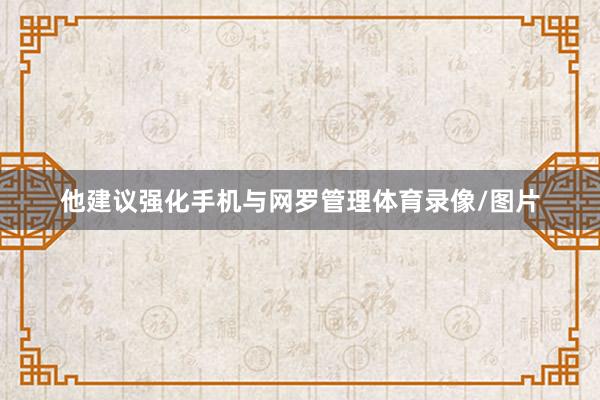 他建议强化手机与网罗管理体育录像/图片