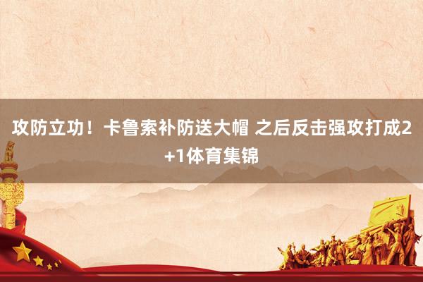 攻防立功！卡鲁索补防送大帽 之后反击强攻打成2+1体育集锦