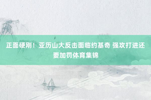 正面硬刚！亚历山大反击面临约基奇 强攻打进还要加罚体育集锦