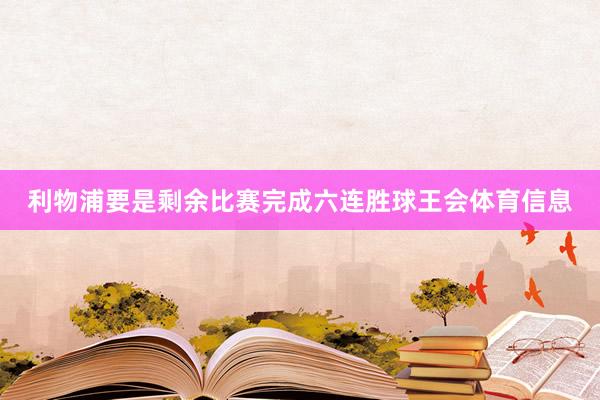 利物浦要是剩余比赛完成六连胜球王会体育信息