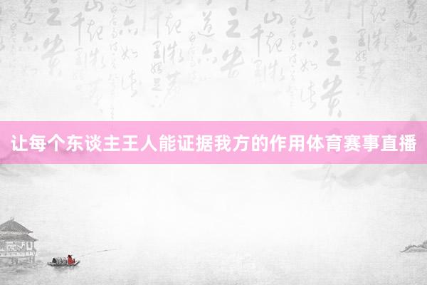 让每个东谈主王人能证据我方的作用体育赛事直播