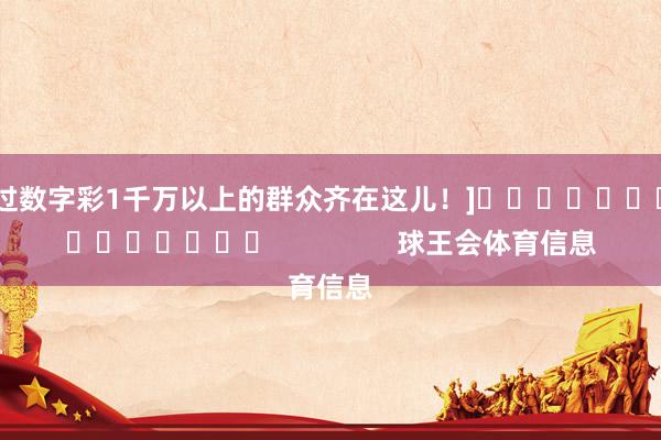 中过数字彩1千万以上的群众齐在这儿！]															                球王会体育信息