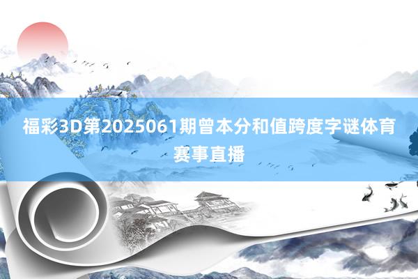 福彩3D第2025061期曾本分和值跨度字谜体育赛事直播