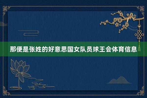 那便是张姓的好意思国女队员球王会体育信息