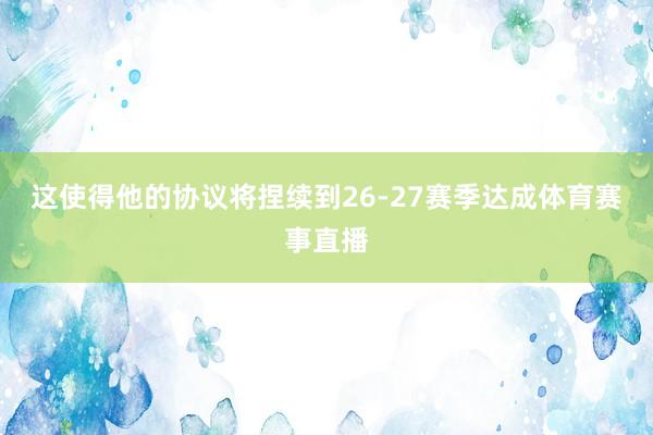 这使得他的协议将捏续到26-27赛季达成体育赛事直播