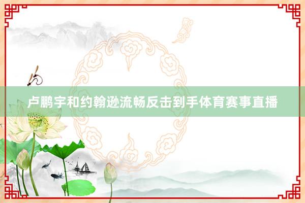卢鹏宇和约翰逊流畅反击到手体育赛事直播