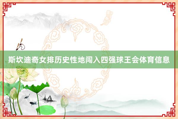斯坎迪奇女排历史性地闯入四强球王会体育信息
